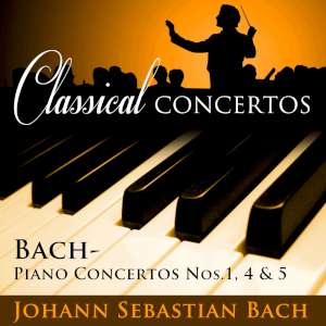 Classical Concertos -  Bach: Piano Concertos #1 -  4 and 5 