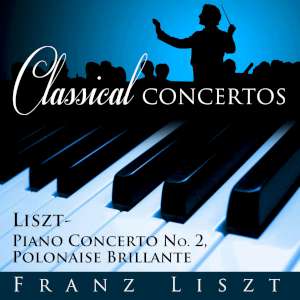 Classical Concertos -Liszt: Piano Concerto #2 -  Polonaise Brillante 